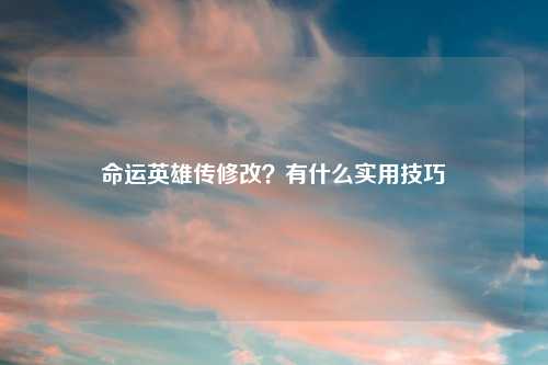 命运英雄传修改？有什么实用技巧