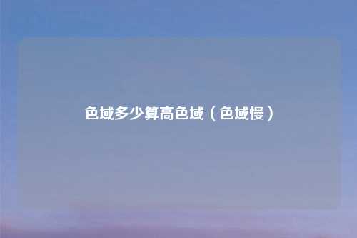 色域多少算高色域（色域慢）