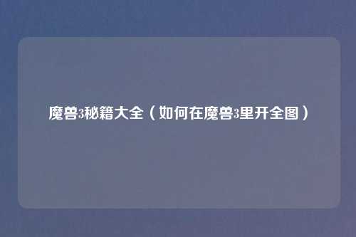 魔兽3秘籍大全（如何在魔兽3里开全图）
