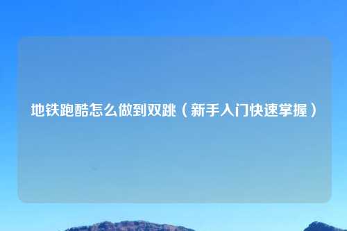 地铁跑酷怎么做到双跳（新手入门快速掌握）