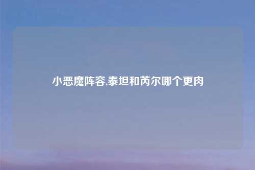 小恶魔阵容,泰坦和芮尔哪个更肉