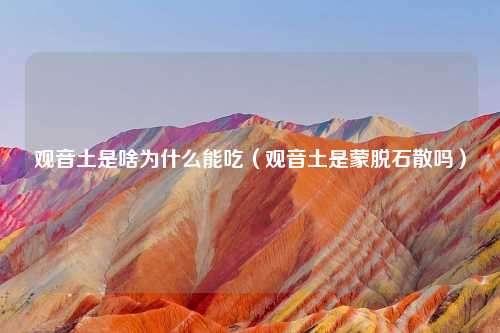 观音土是啥为什么能吃（观音土是蒙脱石散吗）
