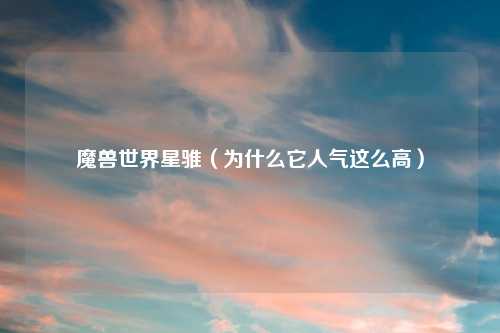 魔兽世界星骓（为什么它人气这么高）