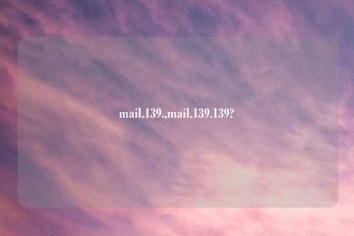 mail.139.,mail.139.139?