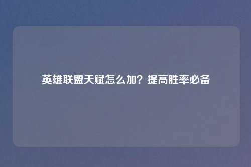 英雄联盟天赋怎么加？提高胜率必备