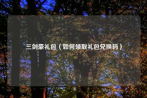 三剑豪礼包（如何领取礼包兑换码）
