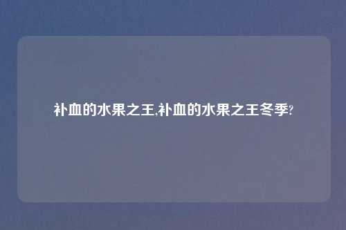 补血的水果之王,补血的水果之王冬季?
