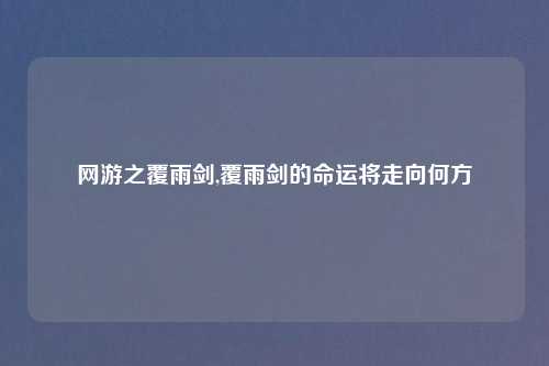 网游之覆雨剑,覆雨剑的命运将走向何方