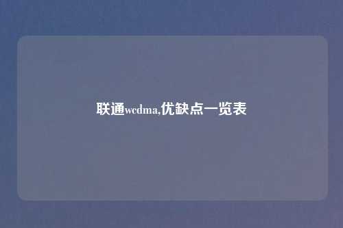 联通wcdma,优缺点一览表