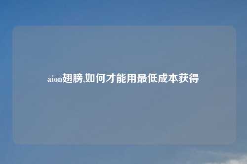 aion翅膀,如何才能用最低成本获得