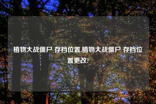 植物大战僵尸 存档位置,植物大战僵尸 存档位置更改?