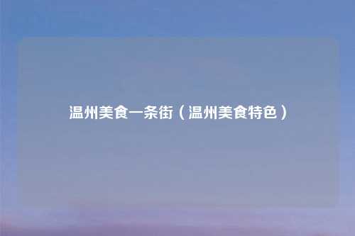温州美食一条街（温州美食特色）