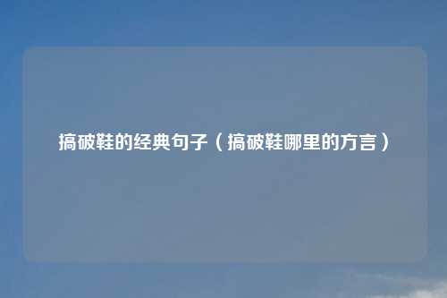 搞破鞋的经典句子（搞破鞋哪里的方言）