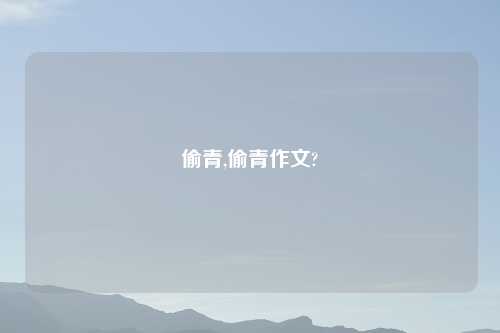 偷青,偷青作文?