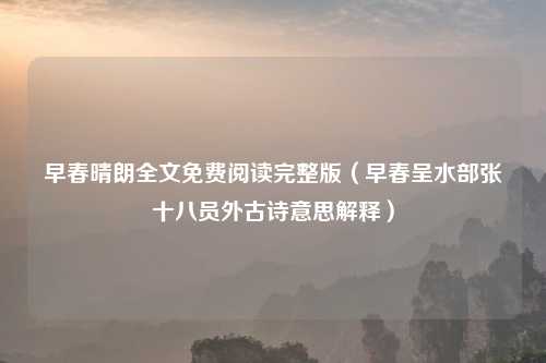 早春晴朗全文免费阅读完整版（早春呈水部张十八员外古诗意思解释）