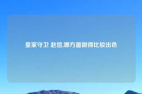 皇家守卫 赵信,哪方面做得比较出色