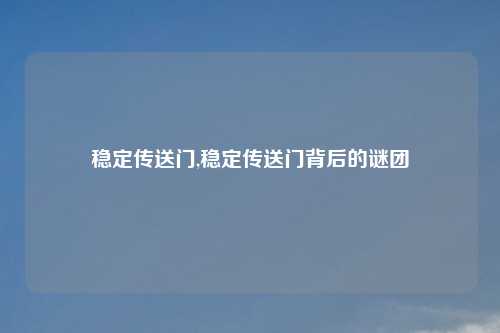 稳定传送门,稳定传送门背后的谜团