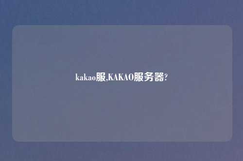 kakao服,KAKAO服务器?