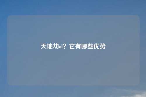 天地劫ol？它有哪些优势