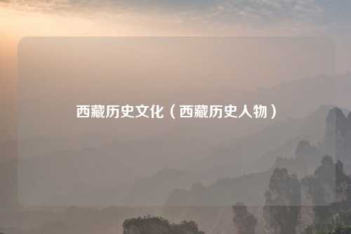 西藏历史文化（西藏历史人物）