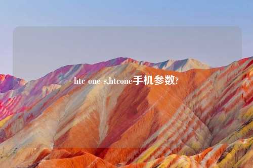 htc one s,htcone手机参数?