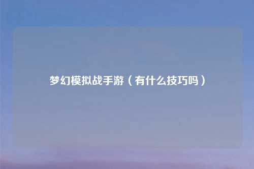 梦幻模拟战手游（有什么技巧吗）