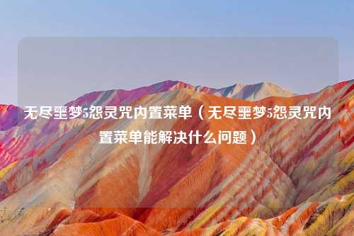 无尽噩梦5怨灵咒内置菜单（无尽噩梦5怨灵咒内置菜单能解决什么问题）