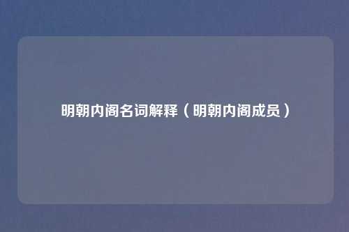 明朝内阁名词解释（明朝内阁成员）