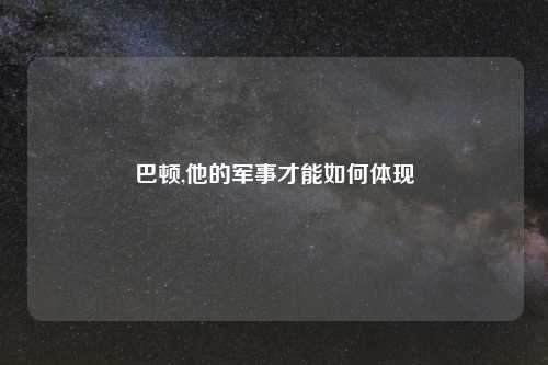 巴顿,他的军事才能如何体现