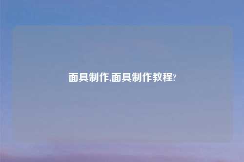 面具制作,面具制作教程?