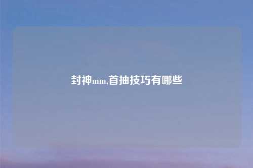 封神mm,首抽技巧有哪些