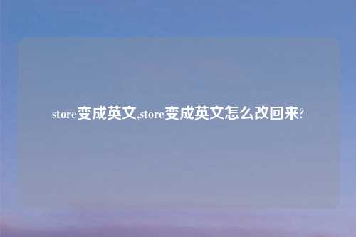 store变成英文,store变成英文怎么改回来?