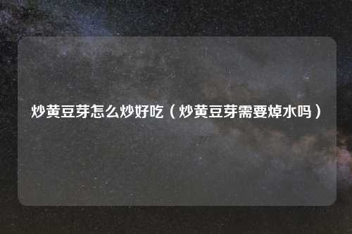 炒黄豆芽怎么炒好吃（炒黄豆芽需要焯水吗）