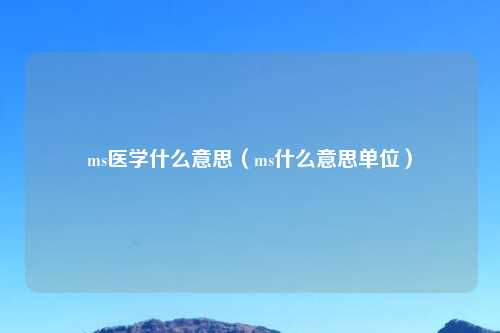 ms医学什么意思（ms什么意思单位）