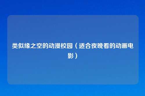 类似缘之空的动漫校园（适合夜晚看的动画电影）