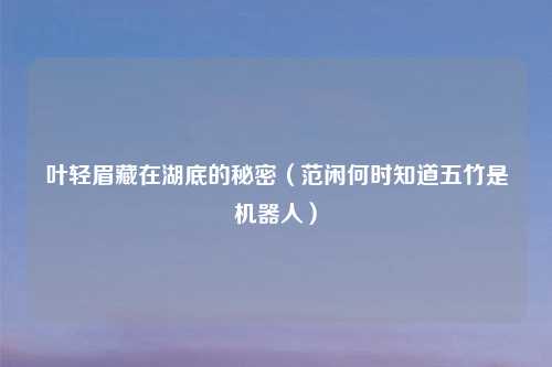 叶轻眉藏在湖底的秘密（范闲何时知道五竹是机器人）