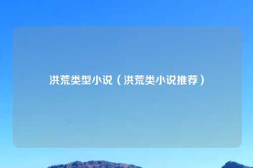 洪荒类型小说（洪荒类小说推荐）