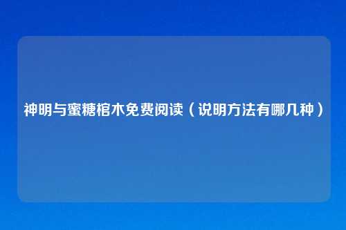 神明与蜜糖棺木免费阅读（说明方法有哪几种）