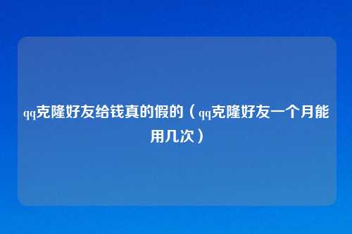 qq克隆好友给钱真的假的（qq克隆好友一个月能用几次）