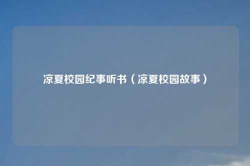 凉夏校园纪事听书（凉夏校园故事）