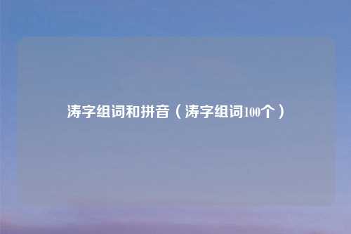 涛字组词和拼音（涛字组词100个）