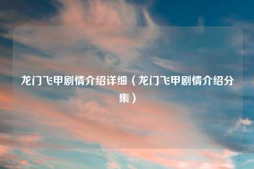 龙门飞甲剧情介绍详细（龙门飞甲剧情介绍分集）