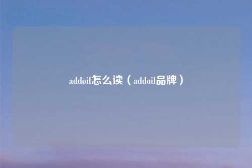 addoil怎么读（addoil品牌）