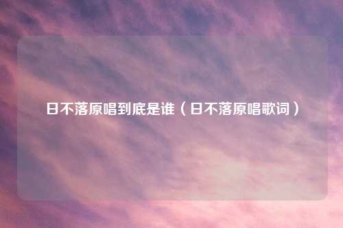 日不落原唱到底是谁（日不落原唱歌词）