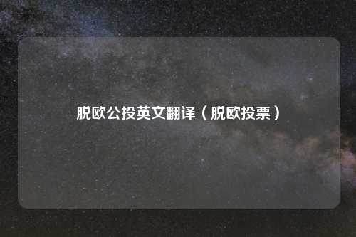 脱欧公投英文翻译（脱欧投票）