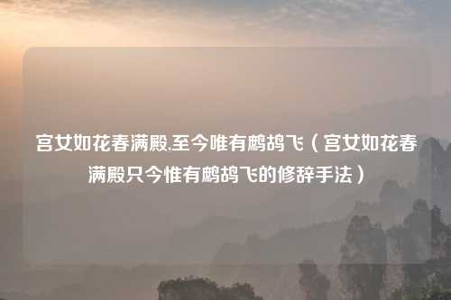 宫女如花春满殿,至今唯有鹧鸪飞（宫女如花春满殿只今惟有鹧鸪飞的修辞手法）