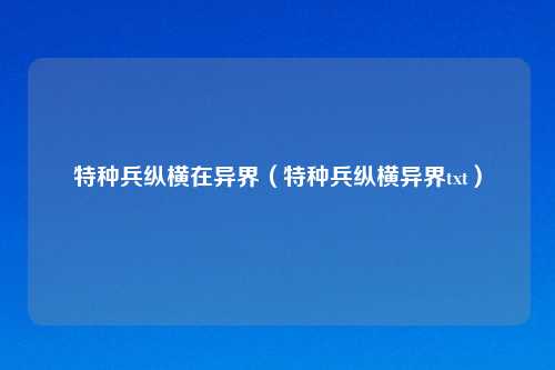 特种兵纵横在异界（特种兵纵横异界txt）