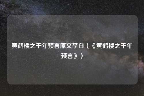 黄鹤楼之千年预言原文李白（《黄鹤楼之千年预言》）
