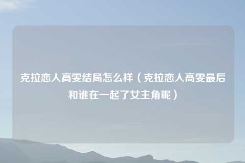克拉恋人高雯结局怎么样（克拉恋人高雯最后和谁在一起了女主角呢）