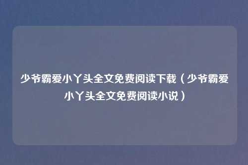 少爷霸爱小丫头全文免费阅读下载（少爷霸爱小丫头全文免费阅读小说）
